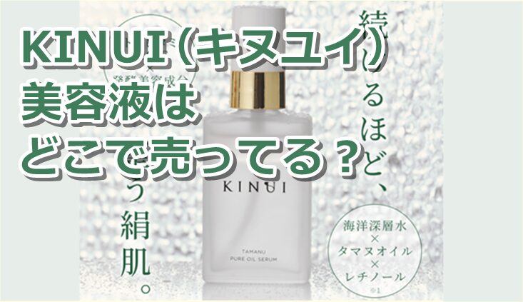 KINUI（キヌユイ） 美容液はどこで売ってる？