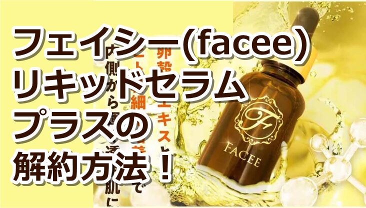 フェイシー(facee)リキッドセラムプラスの解約方法